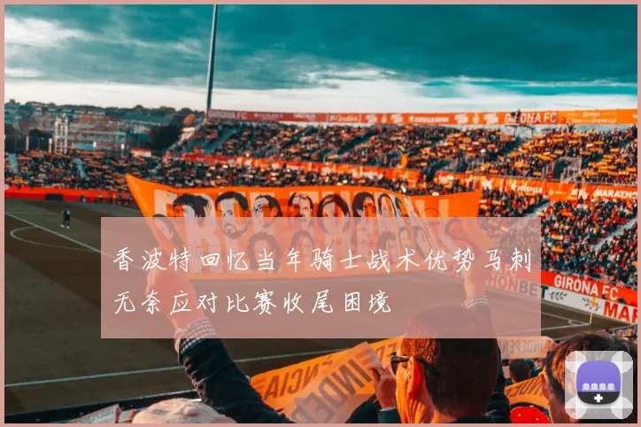 香波特回忆当年骑士战术优势马刺无奈应对比赛收尾困境