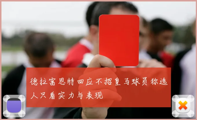 德拉富恩特回应不招皇马球员称选人只看实力与表现