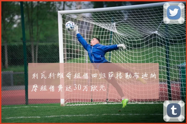 利瓦科维奇租借回归萨格勒布迪纳摩租借费达30万欧元