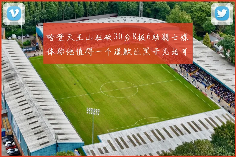 哈登天王山狂砍30分8板6助骑士媒体称他值得一个道歉让黑子无话可说