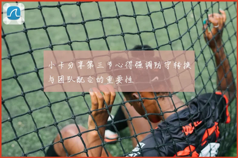 小卡分享第三节心得强调防守转换与团队配合的重要性