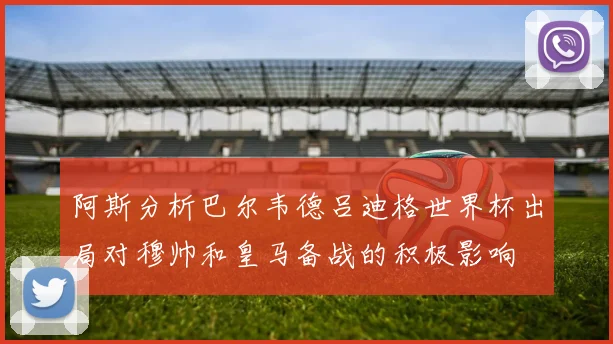 阿斯分析巴尔韦德吕迪格世界杯出局对穆帅和皇马备战的积极影响