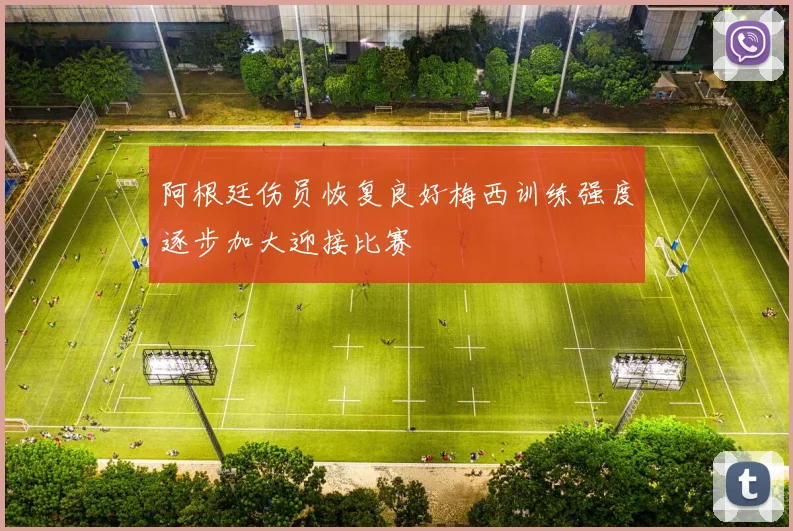 阿根廷伤员恢复良好梅西训练强度逐步加大迎接比赛