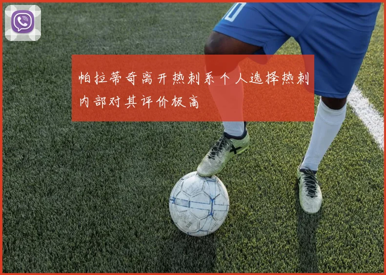 帕拉蒂奇离开热刺系个人选择热刺内部对其评价极高