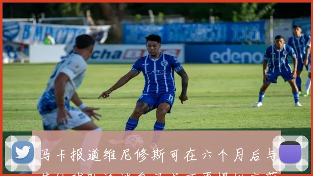 马卡报道维尼修斯可在六个月后与其他球队洽谈皇马或不再提供高薪合同