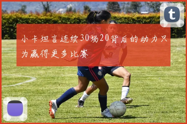 小卡坦言连续30场20背后的动力只为赢得更多比赛
