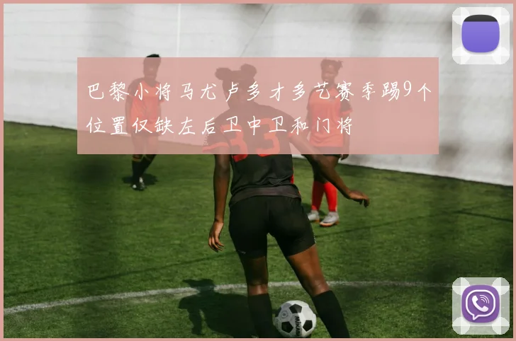 巴黎小将马尤卢多才多艺赛季踢9个位置仅缺左后卫中卫和门将
