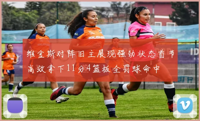 维金斯对阵旧主展现强劲状态首节高效拿下11分4篮板全罚球命中