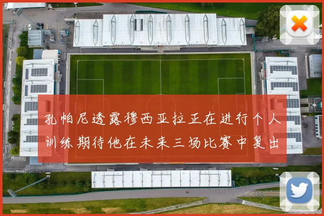 孔帕尼透露穆西亚拉正在进行个人训练期待他在未来三场比赛中复出